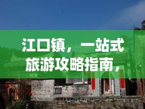 江口鎮(zhèn)，一站式旅游攻略指南，帶你玩轉魅力水鄉(xiāng)！