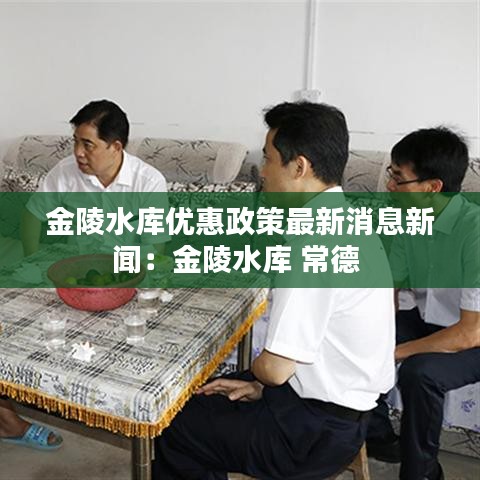 金陵水庫優(yōu)惠政策最新消息新聞：金陵水庫 常德 