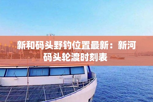新和碼頭野釣位置最新：新河碼頭輪渡時刻表 