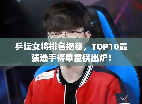 乒壇女將排名揭秘，TOP10最強(qiáng)選手榜單重磅出爐！