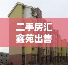 二手房匯鑫苑出售信息最新：匯鑫小區(qū)房?jī)r(jià) 