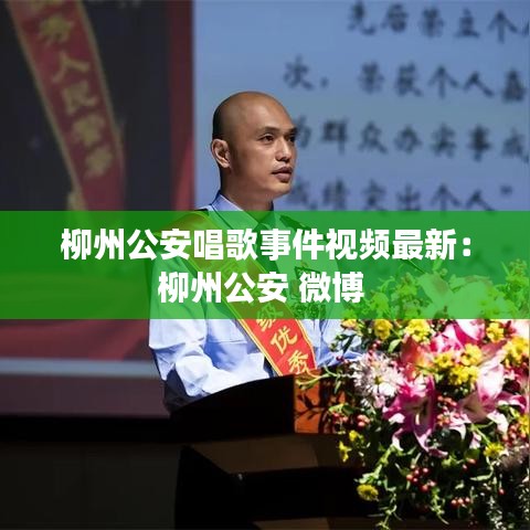 柳州公安唱歌事件視頻最新：柳州公安 微博 