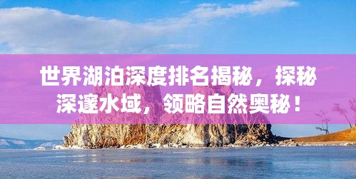 世界湖泊深度排名揭秘，探秘深邃水域，領(lǐng)略自然奧秘！