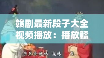 贛劇最新段子大全視頻播放：播放贛劇合集 