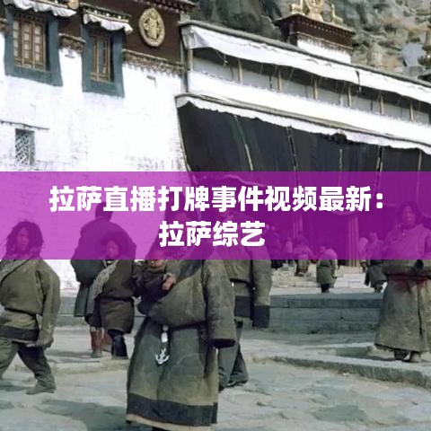 拉薩直播打牌事件視頻最新：拉薩綜藝 