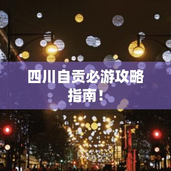 四川自貢必游攻略指南！