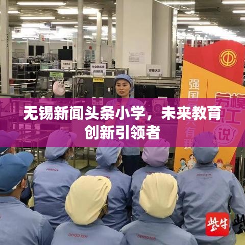 無錫新聞?lì)^條小學(xué)，未來教育創(chuàng)新引領(lǐng)者