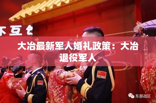 大冶最新軍人婚禮政策：大冶 退役軍人 