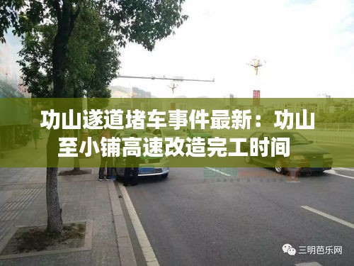 功山遂道堵車事件最新：功山至小鋪高速改造完工時間 
