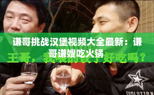 謙哥挑戰(zhàn)漢堡視頻大全最新：謙哥謙嫂吃火鍋 