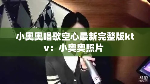 小奧奧唱歌空心最新完整版ktv：小奧奧照片 