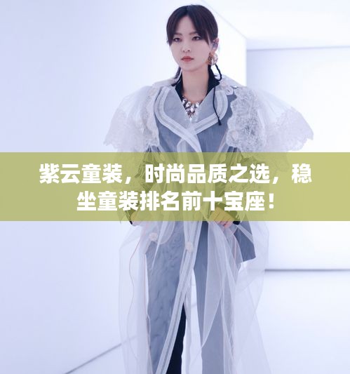 紫云童裝，時(shí)尚品質(zhì)之選，穩(wěn)坐童裝排名前十寶座！