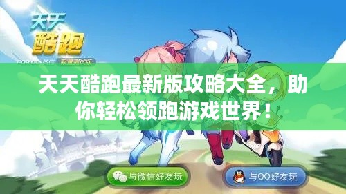 天天酷跑最新版攻略大全，助你輕松領(lǐng)跑游戲世界！