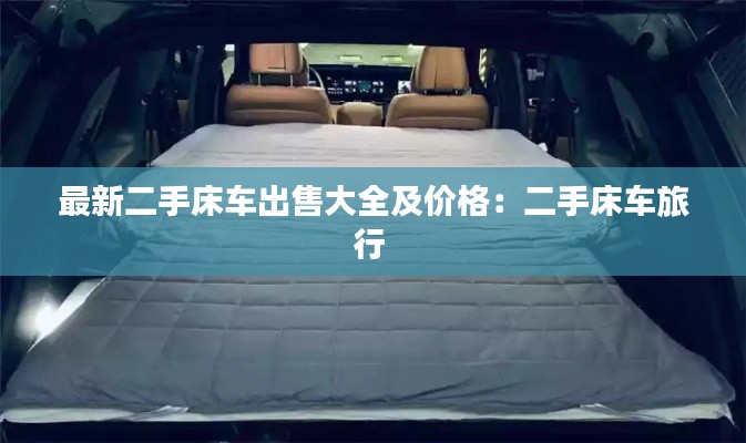 最新二手床車(chē)出售大全及價(jià)格：二手床車(chē)旅行 