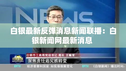 白銀最新反彈消息新聞聯(lián)播：白銀新聞網(wǎng)最新消息 