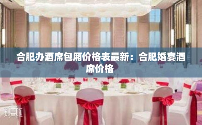 合肥辦酒席包廂價(jià)格表最新：合肥婚宴酒席價(jià)格 