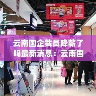 云南國企裁員降薪了嗎最新消息：云南國企社會(huì)最新招聘公告 