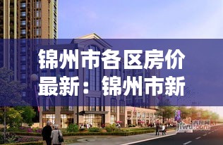 錦州市各區(qū)房價最新：錦州市新房價格 