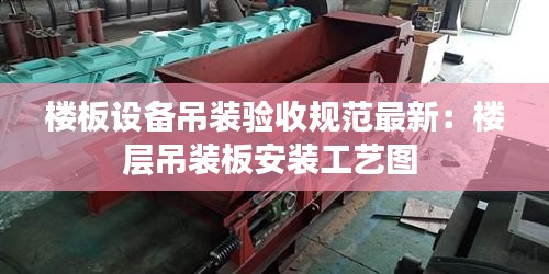 樓板設(shè)備吊裝驗(yàn)收規(guī)范最新：樓層吊裝板安裝工藝圖 