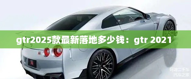 gtr2025款最新落地多少錢：gtr 2021 
