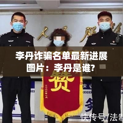 李丹詐騙名單最新進展圖片：李丹是誰? 