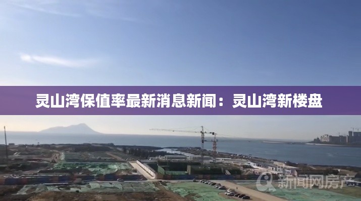 靈山灣保值率最新消息新聞：靈山灣新樓盤 