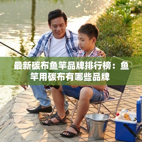 最新碳布魚竿品牌排行榜：魚竿用碳布有哪些品牌 