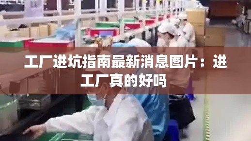 工廠進(jìn)坑指南最新消息圖片：進(jìn)工廠真的好嗎 