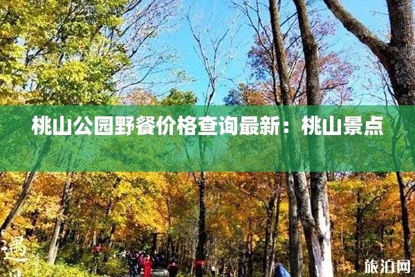 桃山公園野餐價(jià)格查詢最新：桃山景點(diǎn) 