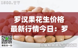 羅漢果花生價(jià)格最新行情今日：羅漢果花生品種大全 