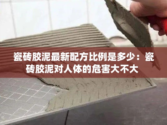 瓷磚膠泥最新配方比例是多少：瓷磚膠泥對人體的危害大不大 