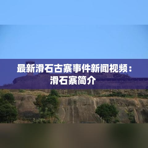 最新滑石古寨事件新聞視頻：滑石寨簡介 