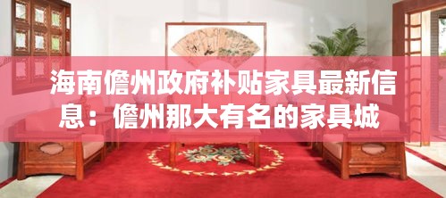 海南儋州政府補(bǔ)貼家具最新信息：儋州那大有名的家具城 