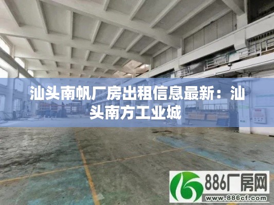 汕頭南帆廠房出租信息最新：汕頭南方工業(yè)城 