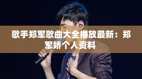 歌手鄭軍歌曲大全播放最新：鄭軍嬌個(gè)人資料 