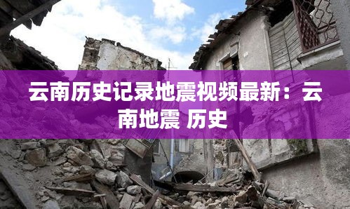 云南歷史記錄地震視頻最新：云南地震 歷史 