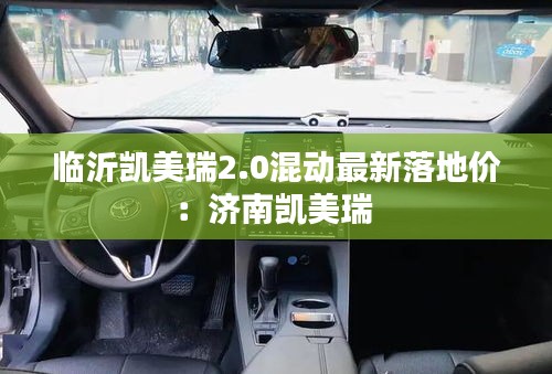 臨沂凱美瑞2.0混動(dòng)最新落地價(jià)：濟(jì)南凱美瑞 