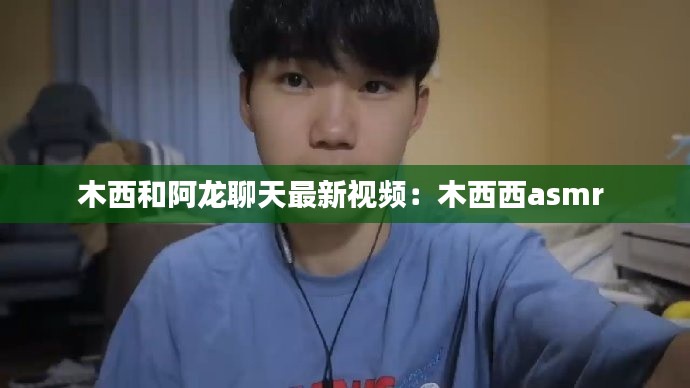 木西和阿龍聊天最新視頻：木西西asmr 
