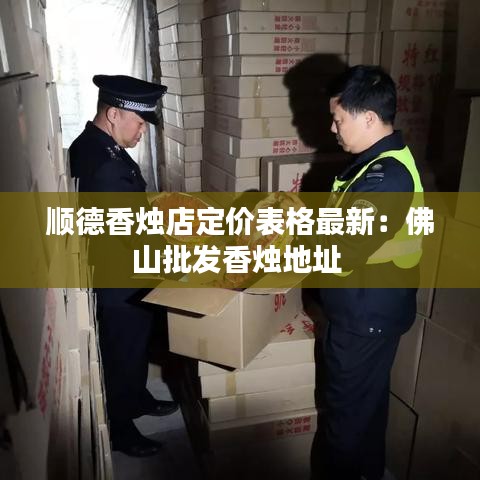 順德香燭店定價表格最新：佛山批發(fā)香燭地址 
