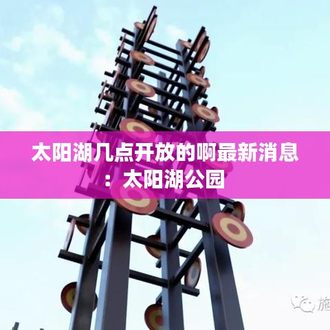 太陽湖幾點開放的啊最新消息：太陽湖公園 