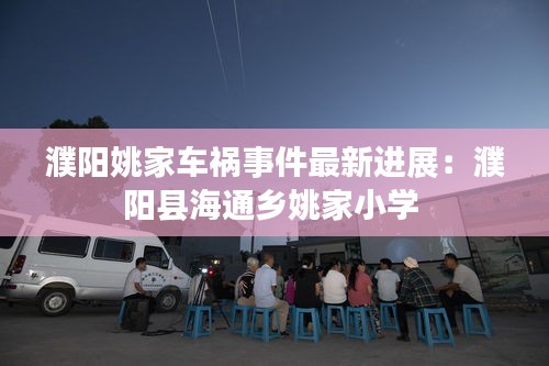 濮陽(yáng)姚家車禍?zhǔn)录钚逻M(jìn)展：濮陽(yáng)縣海通鄉(xiāng)姚家小學(xué) 