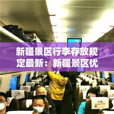 新疆景區(qū)行李存放規(guī)定最新：新疆景區(qū)優(yōu)惠政策 