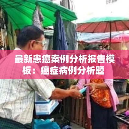 最新患癌案例分析報(bào)告模板：癌癥病例分析題 