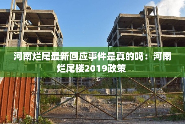 河南爛尾最新回應(yīng)事件是真的嗎：河南爛尾樓2019政策 
