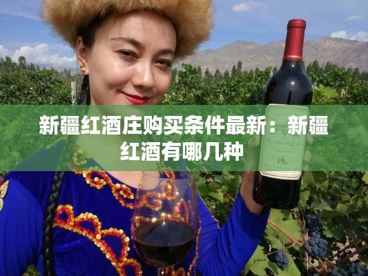 新疆紅酒莊購(gòu)買(mǎi)條件最新：新疆紅酒有哪幾種 