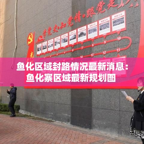 魚化區(qū)域封路情況最新消息：魚化寨區(qū)域最新規(guī)劃圖 