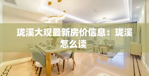 瓏溪大觀最新房價信息：瓏溪怎么讀 