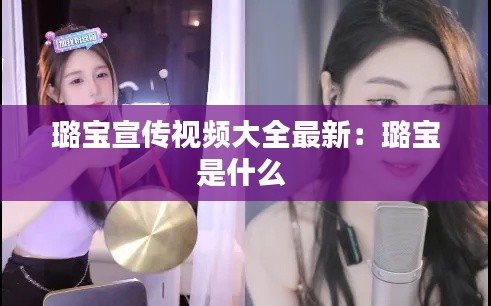 璐寶宣傳視頻大全最新：璐寶是什么 