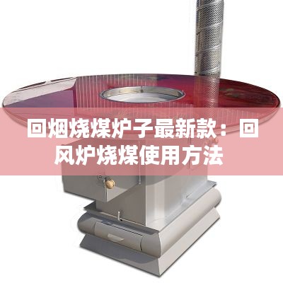 回?zé)煙籂t子最新款：回風(fēng)爐燒煤使用方法 