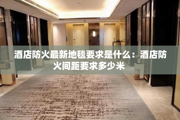 酒店防火最新地毯要求是什么：酒店防火間距要求多少米 